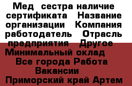 Мед. сестра-наличие сертификата › Название организации ­ Компания-работодатель › Отрасль предприятия ­ Другое › Минимальный оклад ­ 1 - Все города Работа » Вакансии   . Приморский край,Артем г.